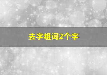 去字组词2个字