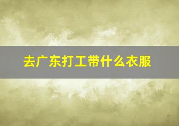 去广东打工带什么衣服