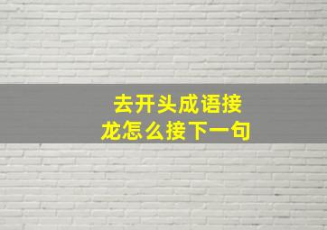 去开头成语接龙怎么接下一句