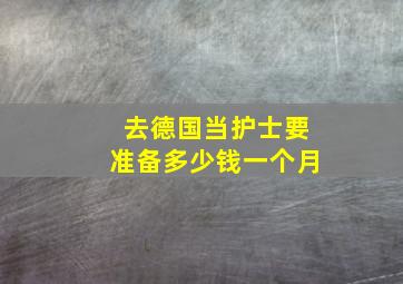 去德国当护士要准备多少钱一个月