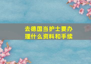 去德国当护士要办理什么资料和手续