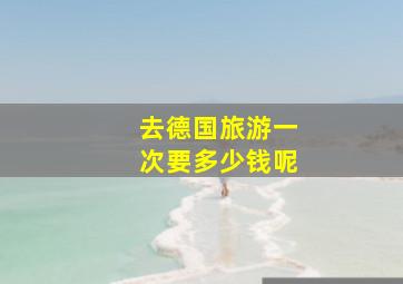 去德国旅游一次要多少钱呢