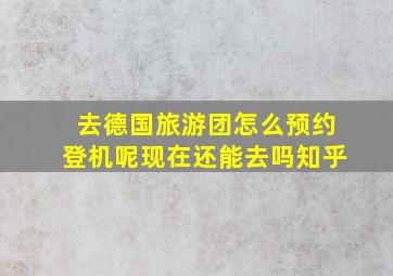 去德国旅游团怎么预约登机呢现在还能去吗知乎