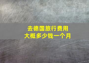 去德国旅行费用大概多少钱一个月