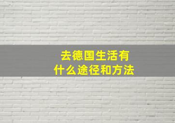 去德国生活有什么途径和方法