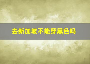 去新加坡不能穿黑色吗