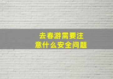 去春游需要注意什么安全问题