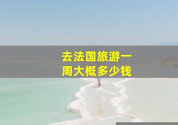 去法国旅游一周大概多少钱