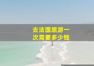 去法国旅游一次需要多少钱