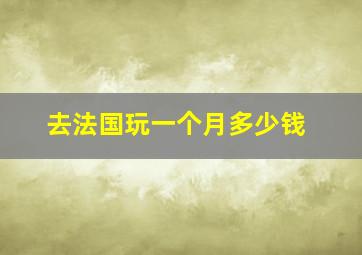 去法国玩一个月多少钱