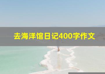 去海洋馆日记400字作文