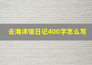 去海洋馆日记400字怎么写