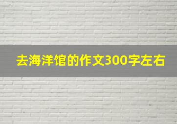 去海洋馆的作文300字左右