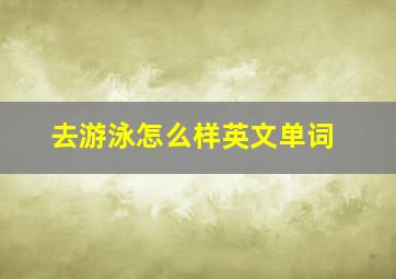 去游泳怎么样英文单词