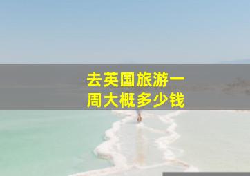 去英国旅游一周大概多少钱