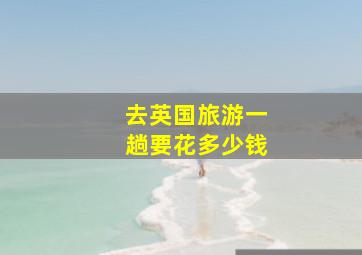 去英国旅游一趟要花多少钱