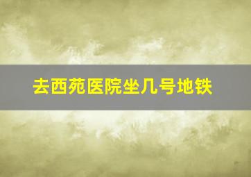 去西苑医院坐几号地铁