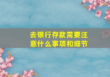 去银行存款需要注意什么事项和细节