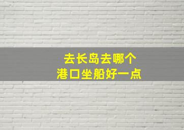 去长岛去哪个港口坐船好一点