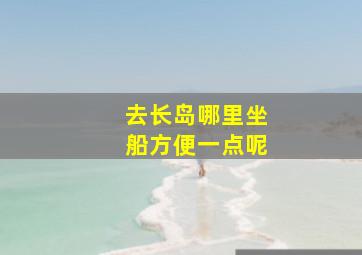 去长岛哪里坐船方便一点呢