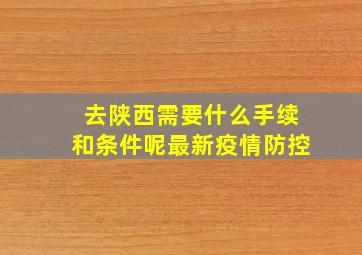 去陕西需要什么手续和条件呢最新疫情防控