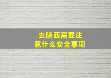 去陕西需要注意什么安全事项