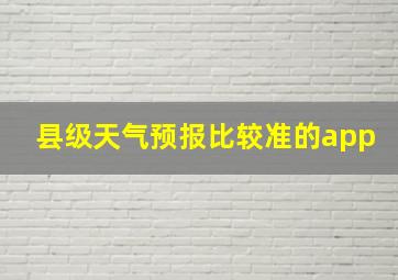 县级天气预报比较准的app