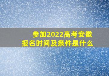 参加2022高考安徽报名时间及条件是什么