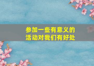 参加一些有意义的活动对我们有好处