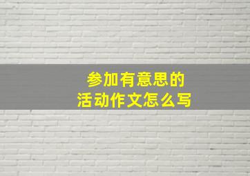 参加有意思的活动作文怎么写