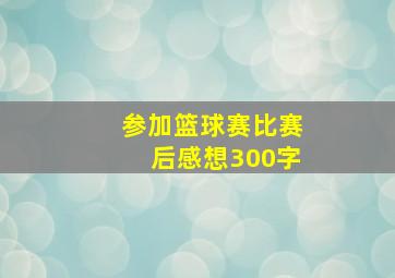 参加篮球赛比赛后感想300字