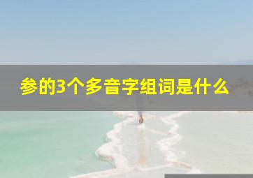 参的3个多音字组词是什么