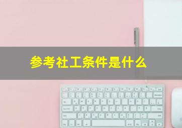 参考社工条件是什么