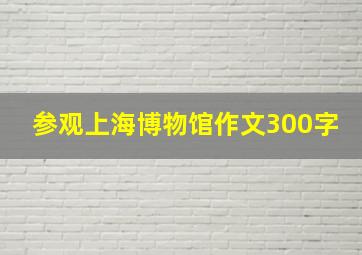 参观上海博物馆作文300字