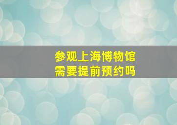 参观上海博物馆需要提前预约吗