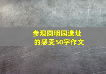 参观圆明园遗址的感受50字作文