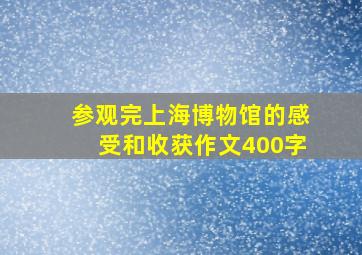 参观完上海博物馆的感受和收获作文400字