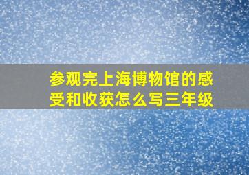 参观完上海博物馆的感受和收获怎么写三年级