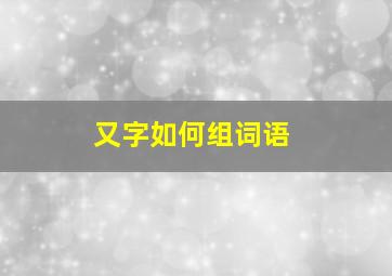 又字如何组词语