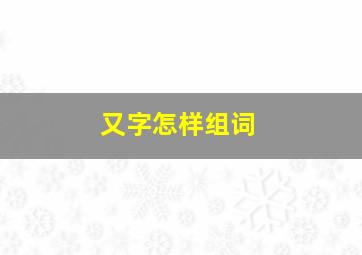 又字怎样组词