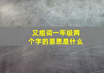 又组词一年级两个字的意思是什么