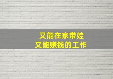 又能在家带娃又能赚钱的工作