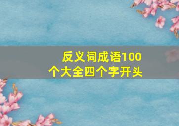 反义词成语100个大全四个字开头