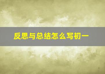 反思与总结怎么写初一