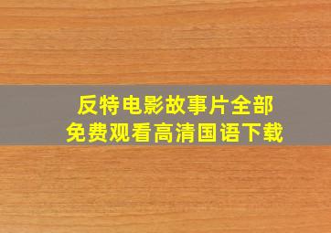 反特电影故事片全部免费观看高清国语下载