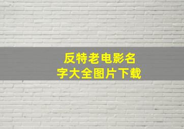 反特老电影名字大全图片下载