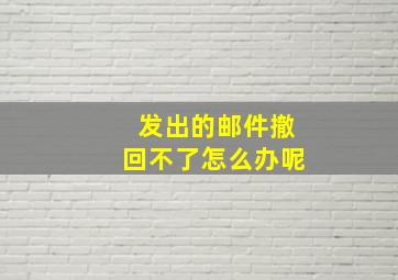 发出的邮件撤回不了怎么办呢