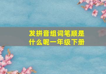 发拼音组词笔顺是什么呢一年级下册