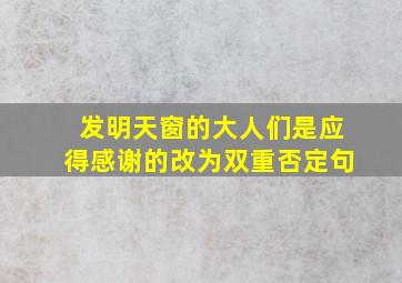 发明天窗的大人们是应得感谢的改为双重否定句