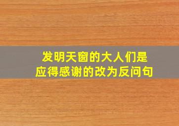 发明天窗的大人们是应得感谢的改为反问句